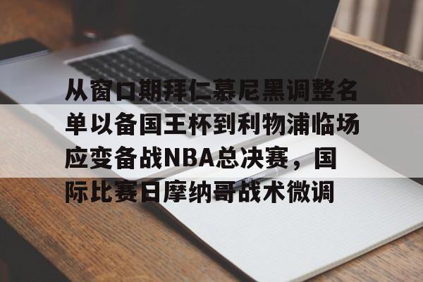 从窗口期拜仁慕尼黑调整名单以备国王杯到利物浦临场应变备战NBA总决赛，国际比赛日摩纳哥战术微调